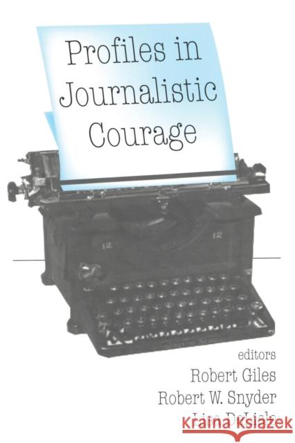 Profiles in Journalistic Courage Robert Giles Robert W. Snyder Lisa DeLisle 9780765807960 Transaction Publishers