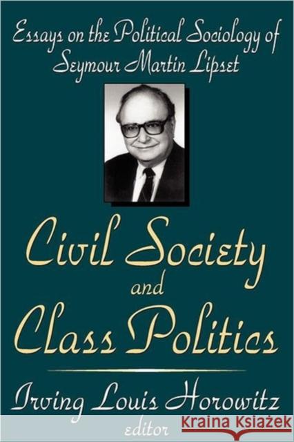 Civil Society and Class Politics: Essays on the Political Sociology of Seymour Martin Lipset Horowitz, Irving Louis 9780765808189 Transaction Publishers