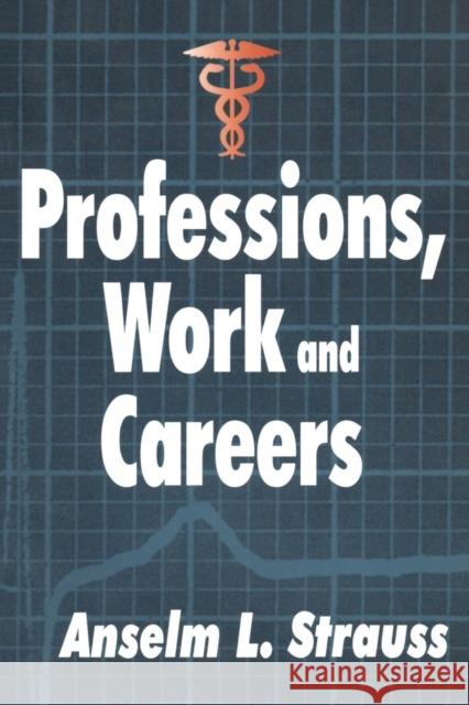 Professions, Work and Careers Anselm L. Strauss 9780765808752 Transaction Publishers