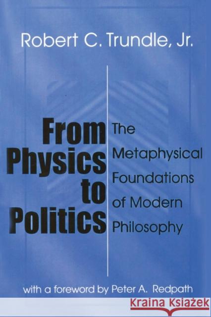 From Physics to Politics: The Metaphysical Foundations of Modern Philosophy Trundle, Robert 9780765809018 Transaction Publishers