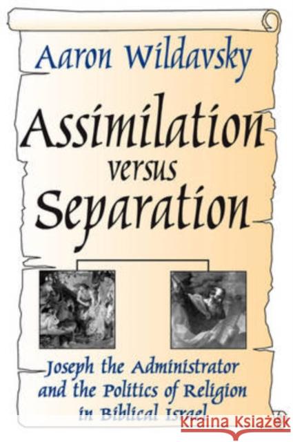 Assimilation Versus Separation : Joseph the Administrator and the Politics of Religion in Biblical Israel Aaron Wildavsky 9780765809025 Transaction Publishers