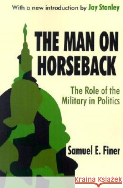 The Man on Horseback: The Role of the Military in Politics Finer, Samuel 9780765809223