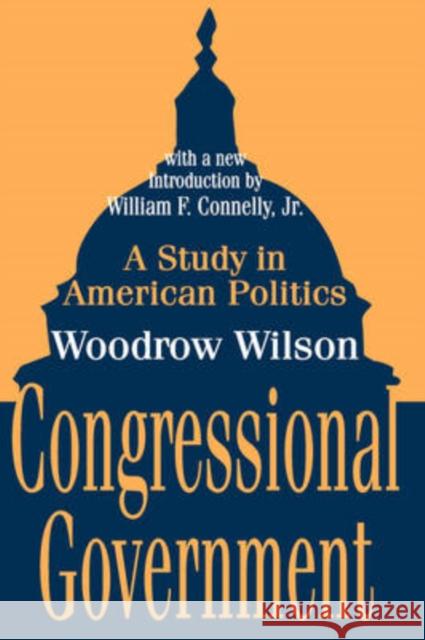 Congressional Government: A Study in American Politics Wilson, Woodrow 9780765809285 Transaction Publishers