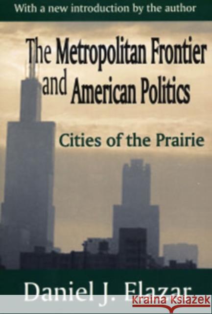 The Metropolitan Frontier and American Politics: Cities of the Prairie Elazar, Daniel 9780765809551 Transaction Publishers