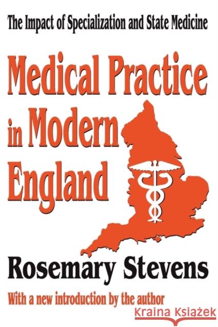 Medical Practice in Modern England: The Impact of Specialization and State Medicine Stevens, Rosemary 9780765809568 Transaction Publishers