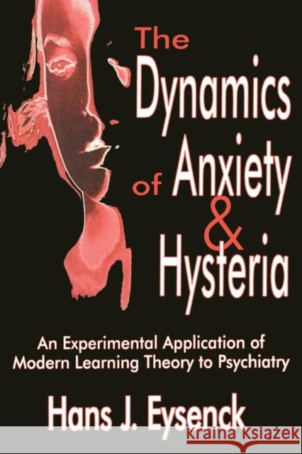 The Dynamics of Anxiety & Hysteria: An Experimental Application of Modern Learning Theory to Psychiatry Eysenck, Hans 9780765809599