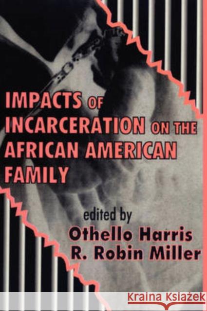Impacts of Incarceration on the African American Family Othello Harris R. Robin Miller 9780765809735 Transaction Publishers