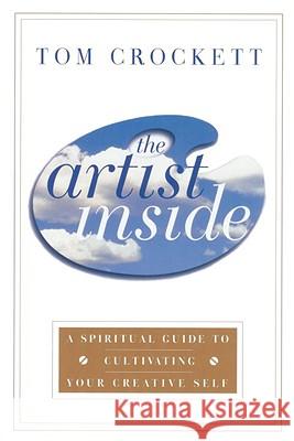 The Artist Inside: A Spiritual Guide to Cultivating Your Creative Self Tom Crockett 9780767903943 Broadway Books