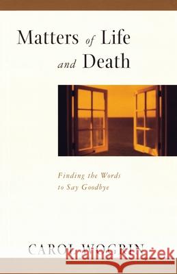 Matters of Life and Death: Finding the Words to Say Goodbye Carol Wogrin 9780767903950 Broadway Books