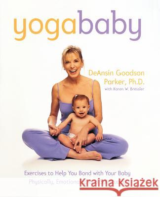 Yoga Baby: Exercises to Help You Bond with Your Baby Physically, Emotionally, and Spiritually DeAnsin Goodson Parker Karen W. Bressler Marilyn Ed. Parker 9780767904056 Broadway Books