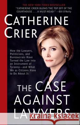 The Case Against Lawyers: How the Lawyers, Politicians, and Bureaucrats Have Turned the Law Into an Instrument of Tyranny--And What We as Citize Catherine Crier 9780767905053 Broadway Books