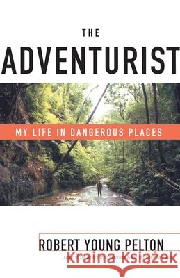 The Adventurist: My Life in Dangerous Places Robert Young Pelton 9780767905763 Broadway Books