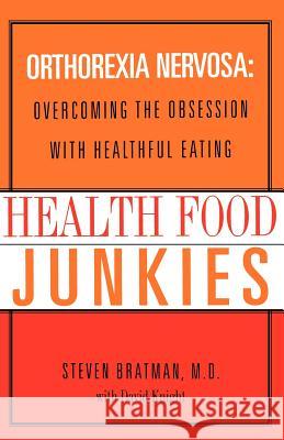 Health Food Junkies: The Rise of Orthorexia Nervosa - The Health Food Eating Disorder David Knight Steven Bratman 9780767905855 Broadway Books