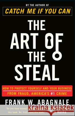 The Art of the Steal: How to Protect Yourself and Your Business from Fraud, America's #1 Crime Frank W. Abagnale 9780767906845