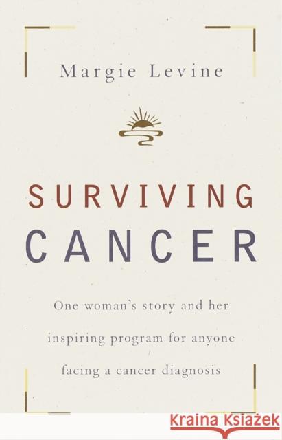 Surviving Cancer: One Woman's Story and Her Inspiring Program for Anyone Facing a Cancer Diagnosis Margie Levine 9780767907156 Broadway Books