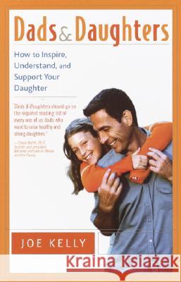 Dads and Daughters: How to Inspire, Understand, and Support Your Daughter When She's Growing Up So Fast Joe Kelly 9780767908344 Broadway Books
