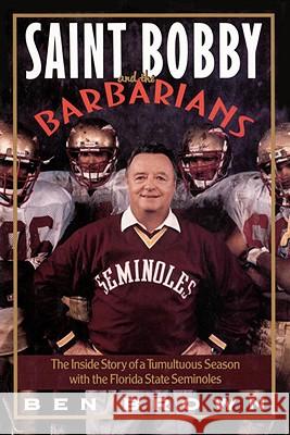 Saint Bobby and the Barbarians: The Inside Story of a Tumultuous Season with the Florida State Seminoles Ben Brown 9780767908603 Doubleday Books
