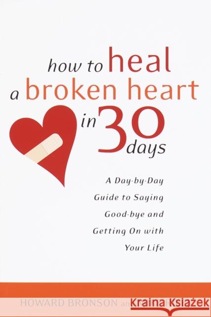 How to Heal a Broken Heart in 30 Days: A Day-By-Day Guide to Saying Good-Bye and Getting on with Your Life Bronson, Howard 9780767909082 Broadway Books