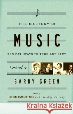 The Mastery of Music: Ten Pathways to True Artistry Barry Green 9780767911573 Broadway Books