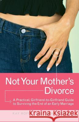 Not Your Mother's Divorce: A Practical, Girlfriend-To-Girlfriend Guide to Surviving the End of a Young Marriage Kay Moffett Sarah Touborg Sarah Touborg 9780767913508 Broadway Books