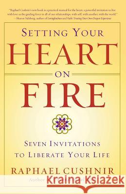 Setting Your Heart on Fire: Seven Invitations to Liberate Your Life Raphael Cushnir 9780767913850 Broadway Books