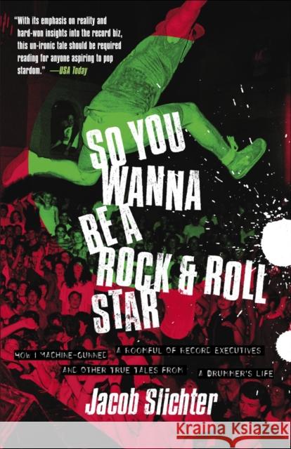 So You Wanna Be a Rock & Roll Star : How I Machine-Gunned a Roomful of Record Executives and Other True Tales from a Drummer's Life Jacob Slichter 9780767914710 Broadway Books