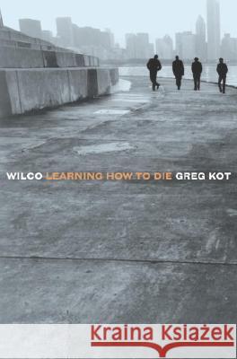 Wilco: Learning How to Die Greg Kot 9780767915588 Broadway Books