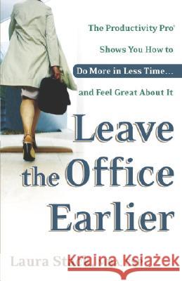 Leave the Office Earlier: The Productivity Pro Shows You How to Do More in Less Time...and Feel Great about It Laura Stack 9780767916264 Broadway Books