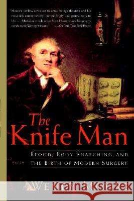 The Knife Man: Blood, Body Snatching, and the Birth of Modern Surgery Wendy Moore 9780767916530