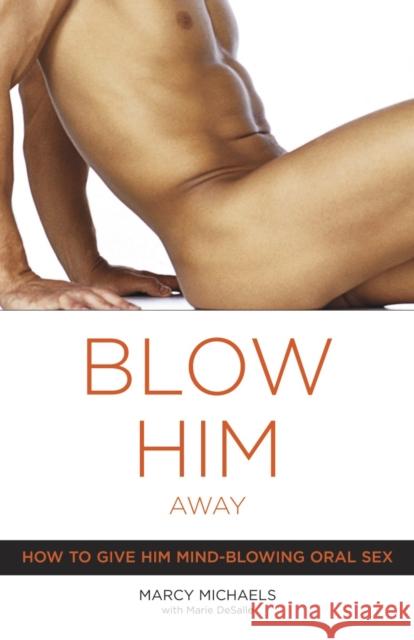 Blow Him Away: How to Give Him Mind-Blowing Oral Sex Michaels, Marcy 9780767916561