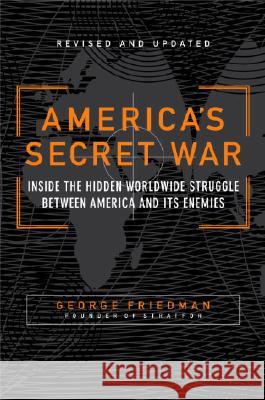 America's Secret War: Inside the Hidden Worldwide Struggle Between the United States and Its Enemies George Friedman 9780767917858