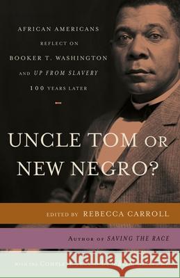 Uncle Tom or New Negro?: African Americans Reflect on Booker T. Washington and Up from Slavery 100 Years Later Rebecca Carroll 9780767919555 Harlem Moon