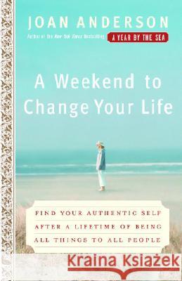 A Weekend to Change Your Life: Find Your Authentic Self After a Lifetime of Being All Things to All People Joan Anderson 9780767920551 Broadway Books