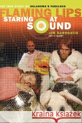 Staring at Sound: The True Story of Oklahoma's Fabulous Flaming Lips Jim DeRogatis 9780767921404 Broadway Books