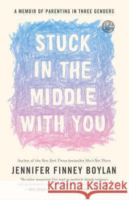 Stuck in the Middle with You: A Memoir of Parenting in Three Genders Jennifer Finney Boylan Anna Quindlen 9780767921770 Broadway Books