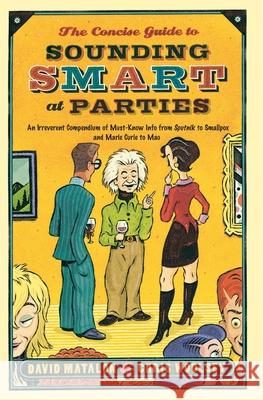The Concise Guide to Sounding Smart at Parties: An Irreverent Compendium of Must-Know Info from Sputnik to Smallpox and Marie Curie to Mao David Matalon Chris Woolsey 9780767922999 Broadway Books
