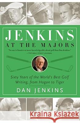 Jenkins at the Majors: Sixty Years of the World's Best Golf Writing, from Hogan to Tiger Dan Jenkins 9780767925297