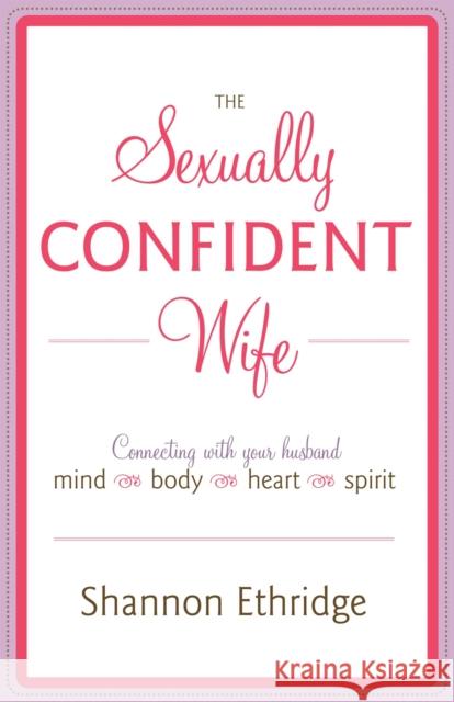 The Sexually Confident Wife: Connecting with Your Husband Mind Body Heart Spirit Shannon Ethridge 9780767926065 Broadway Books