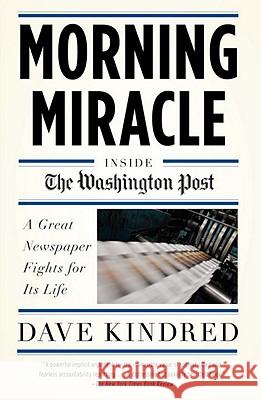 Morning Miracle: Inside the Washington Post: A Great Newspaper Fights for Its Life Dave Kindred 9780767928144