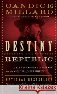 Destiny of the Republic: A Tale of Madness, Medicine and the Murder of a President Candice Millard 9780767929714 Anchor Books