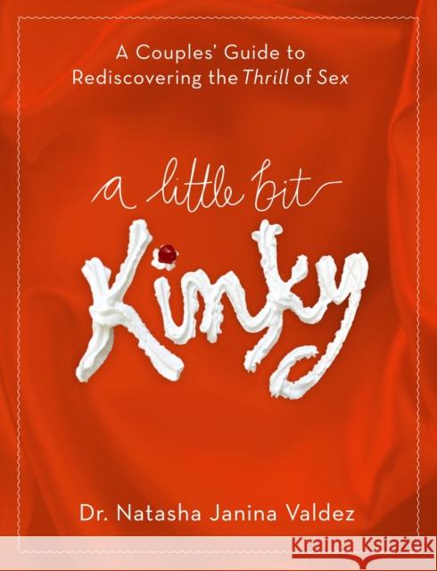 A Little Bit Kinky: A Couples' Guide to Rediscovering the Thrill of Sex Valdez, Natasha 9780767932448 Broadway Books