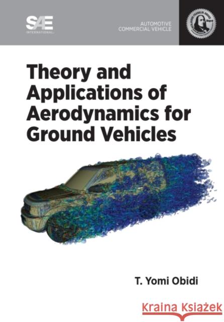 Theory and Applications of Aerodynamics for Ground Vehicles T. Yomi Obidi 9780768021110 SAE International