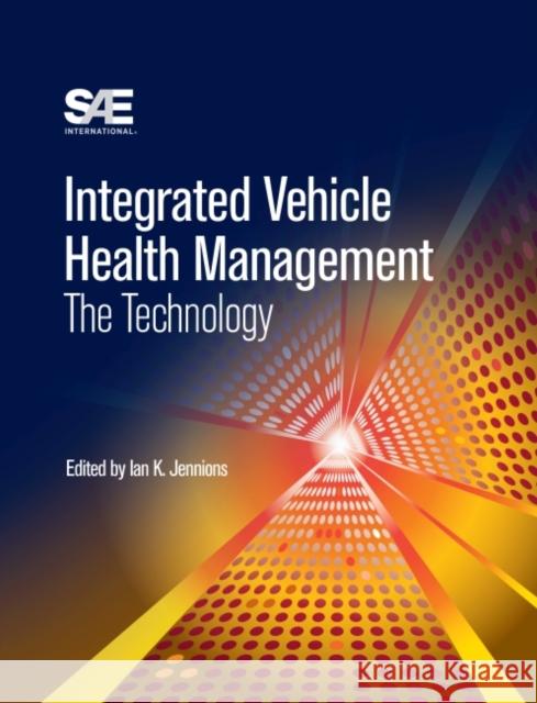 Integrated Vehicle Health Management : The Technology Ian K. Jennions   9780768079524 SAE International