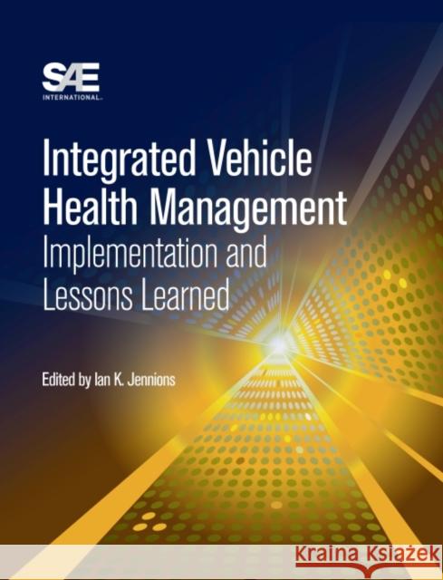Integrated Vehicle Health Management: Implementation and Lessons Learned Ian K. Jennions   9780768080889 SAE International