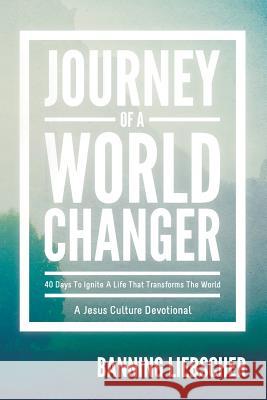 Journey of a World Changer: 40 Days to Ignite a Life That Transforms the World Banning Liebscher 9780768402933 Destiny Image