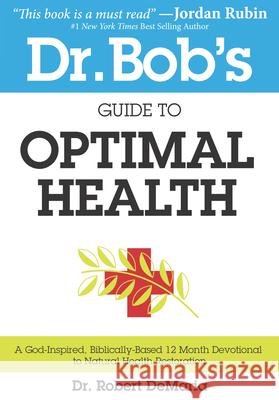 Dr. Bob's Guide to Optimal Health: A God-Inspired, Biblically-Based 12 Month Devotional to Natural Health DeMaria, Robert 9780768403282 Destiny Image