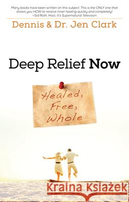 Deep Relief Now: Healed, Free, Whole Dr Dennis Clark, Dr Jennifer Clark 9780768404142 Destiny Image