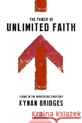 The Power of Unlimited Faith: Living in the Miraculous Everyday Kynan Bridges 9780768404654 Destiny Image