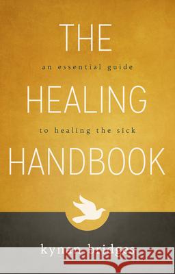 The Healing Handbook: An Essential Guide to Healing the Sick Kynan Bridges 9780768406672 Destiny Image Incorporated