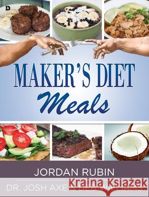 Maker's Diet Meals: Biblically-Inspired Delicious and Nutritious Recipes for the Entire Family Jordan Rubin Josh Axe Deb Williams 9780768406870